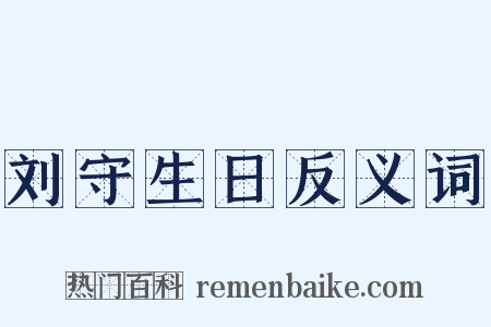 刘守生日反义词是什么意思的图片
